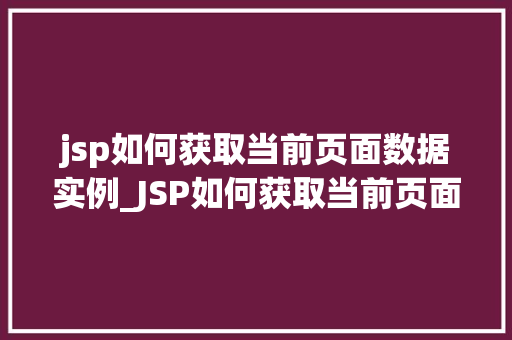 jsp如何获取当前页面数据实例_JSP如何获取当前页面数据实例详细与方法方法