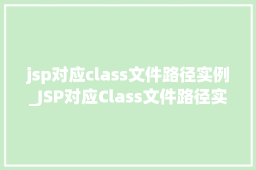 jsp对应class文件路径实例_JSP对应Class文件路径实例详细JavaWeb开发中的奥秘