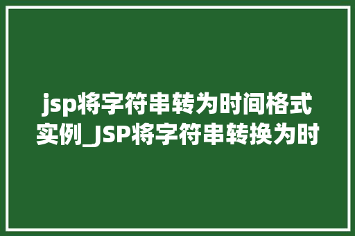 jsp将字符串转为时间格式实例_JSP将字符串转换为时间格式实例详解