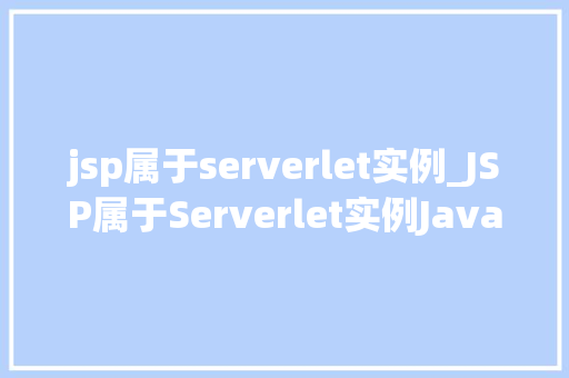 jsp属于serverlet实例_JSP属于Serverlet实例JavaWeb开发中的关键技术