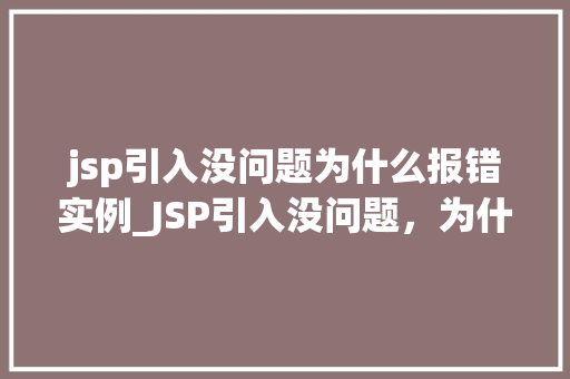 jsp引入没问题为什么报错实例_JSP引入没问题，为什么还报错实例与解决方法  第1张