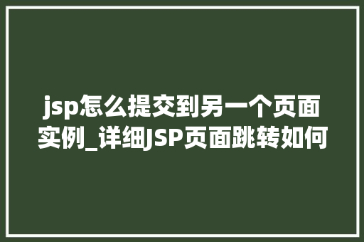 jsp怎么提交到另一个页面实例_详细JSP页面跳转如何实现页面间实例提交