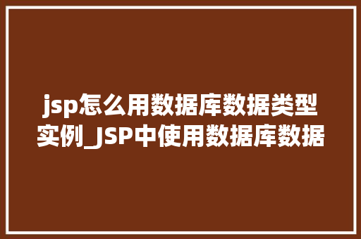 jsp怎么用数据库数据类型实例_JSP中使用数据库数据类型的实例详解