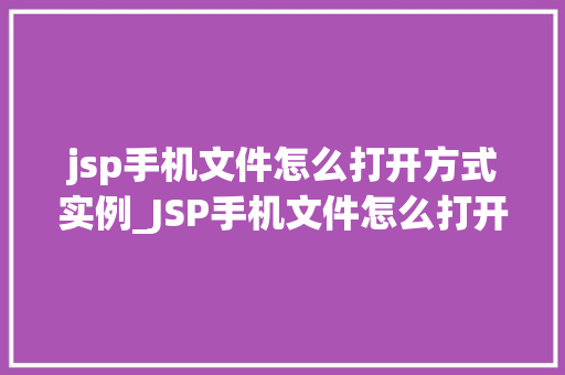 jsp手机文件怎么打开方式实例_JSP手机文件怎么打开实例与操作步骤