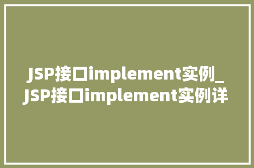 JSP接口implement实例_JSP接口implement实例详细浅出掌握JavaWeb开发核心