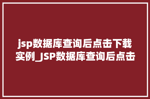 jsp数据库查询后点击下载实例_JSP数据库查询后点击下载实例轻松实现高效数据导出