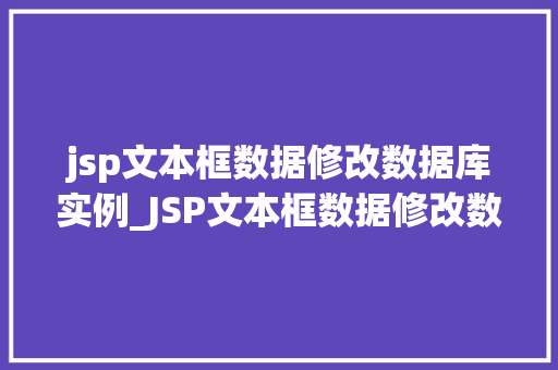 jsp文本框数据修改数据库实例_JSP文本框数据修改数据库实例一步步教你实现数据更新