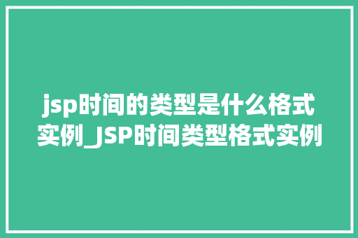 jsp时间的类型是什么格式实例_JSP时间类型格式实例全面与实操指南