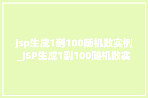 jsp生成1到100随机数实例_JSP生成1到100随机数实例轻松实现随机数生成功能