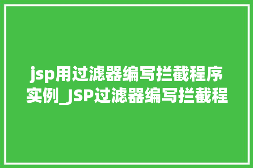 jsp用过滤器编写拦截程序实例_JSP过滤器编写拦截程序实例实战方法全