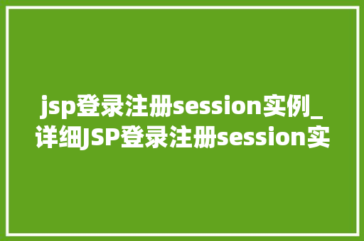 jsp登录注册session实例_详细JSP登录注册session实例，实现用户身份验证与管理