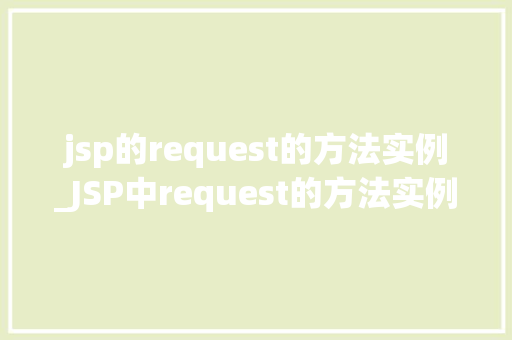 jsp的request的方法实例_JSP中request的方法实例详解掌握请求处理的艺术