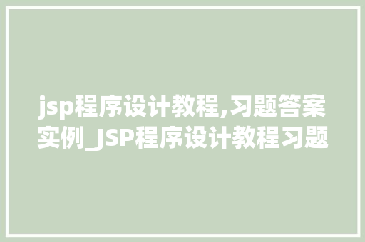 jsp程序设计教程,习题答案实例_JSP程序设计教程习题答案实例详解
