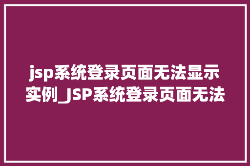 jsp系统登录页面无法显示实例_JSP系统登录页面无法显示实例原因排查与解决全攻略  第1张