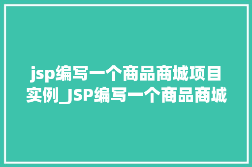 jsp编写一个商品商城项目实例_JSP编写一个商品商城项目实例从零开始打造自己的电商平台