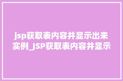 jsp获取表内容并显示出来实例_JSP获取表内容并显示出来实例详解轻松掌握页面动态展示方法
