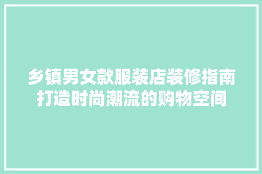 乡镇男女款服装店装修指南打造时尚潮流的购物空间