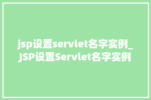 jsp设置servlet名字实例_JSP设置Servlet名字实例详细与实战指南