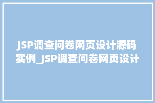 JSP调查问卷网页设计源码实例_JSP调查问卷网页设计源码实例打造专业问卷系统的方法  第1张