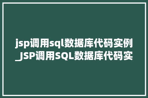 jsp调用sql数据库代码实例_JSP调用SQL数据库代码实例实战与方法分享