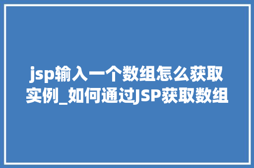 jsp输入一个数组怎么获取实例_如何通过JSP获取数组实例详细浅出