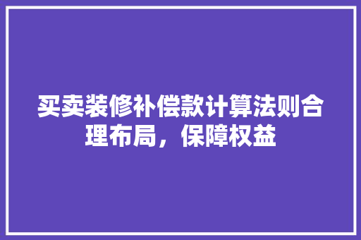 买卖装修补偿款计算法则合理布局，保障权益
