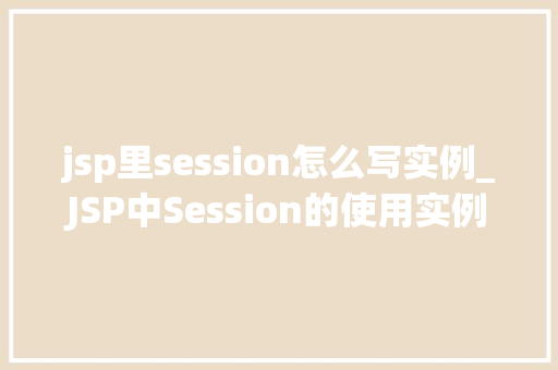 jsp里session怎么写实例_JSP中Session的使用实例详解新手入门必看  第1张
