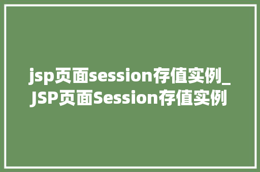 jsp页面session存值实例_JSP页面Session存值实例详解实操方法与例子分析