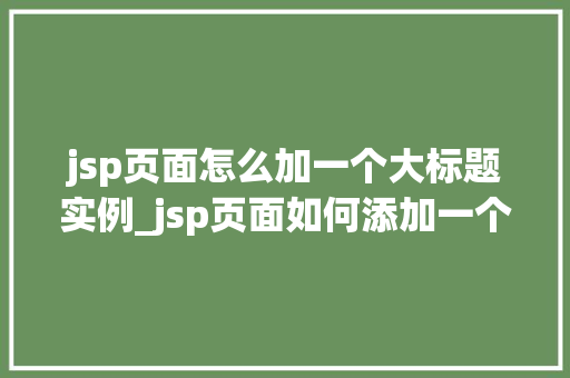 jsp页面怎么加一个大标题实例_jsp页面如何添加一个大标题实例详解  第1张