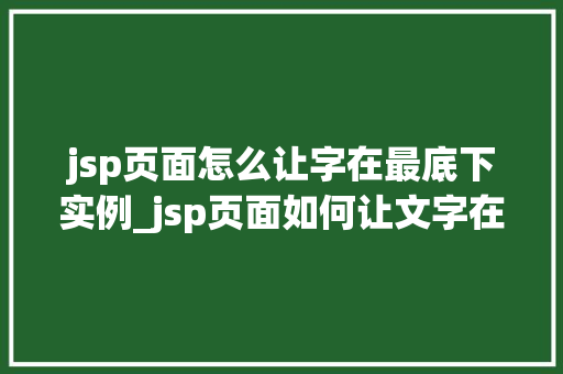 jsp页面怎么让字在最底下实例_jsp页面如何让文字在最底部实例布局方法全