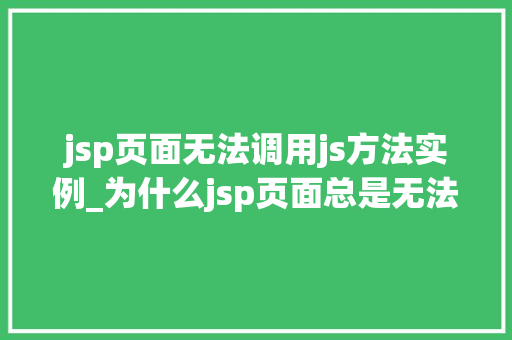 jsp页面无法调用js方法实例_为什么jsp页面总是无法调用js方法实例解决方法与优化步骤