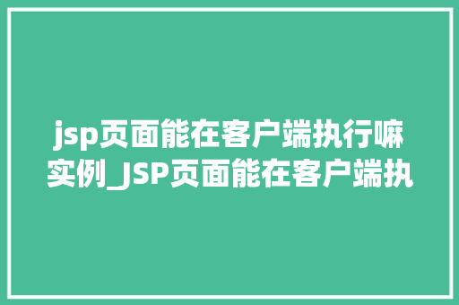 jsp页面能在客户端执行嘛实例_JSP页面能在客户端执行吗实例详解