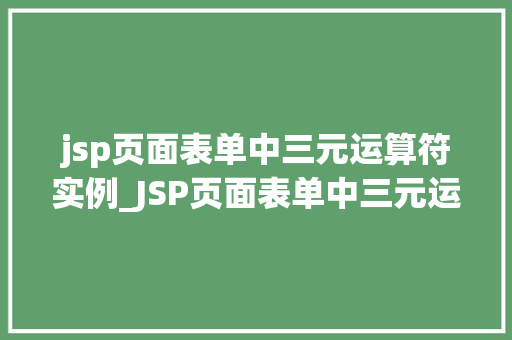 jsp页面表单中三元运算符实例_JSP页面表单中三元运算符实例详解适用方法与例子分析