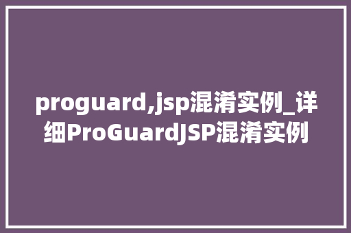 proguard,jsp混淆实例_详细ProGuardJSP混淆实例实战方法与例子分析  第1张