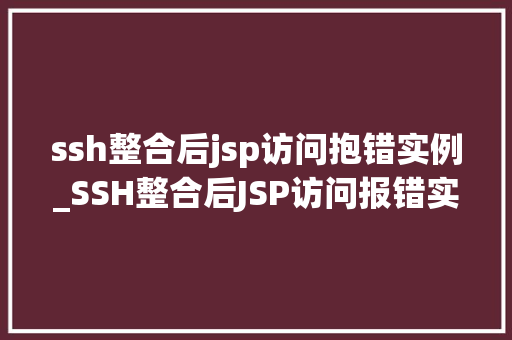 ssh整合后jsp访问抱错实例_SSH整合后JSP访问报错实例及解决方法