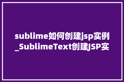 sublime如何创建jsp实例_SublimeText创建JSP实例新手入门指南  第1张
