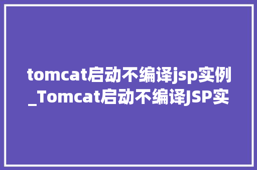 tomcat启动不编译jsp实例_Tomcat启动不编译JSP实例原因、解决及预防步骤