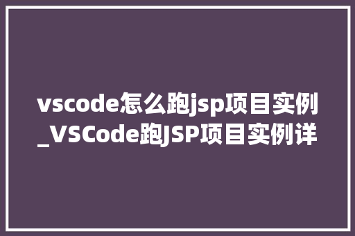 vscode怎么跑jsp项目实例_VSCode跑JSP项目实例详解小白也能轻松上手