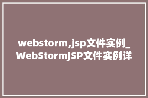 webstorm,jsp文件实例_WebStormJSP文件实例详解从入门到方法