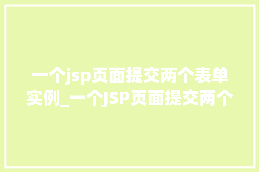 一个jsp页面提交两个表单实例_一个JSP页面提交两个表单实例实战与方法分享  第1张