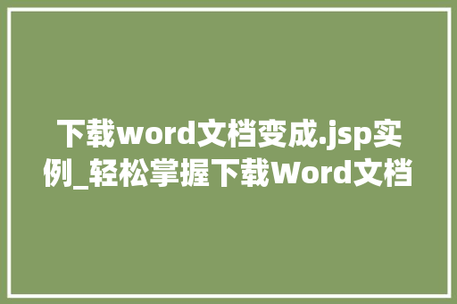 下载word文档变成.jsp实例_轻松掌握下载Word文档变成.jsp实例全