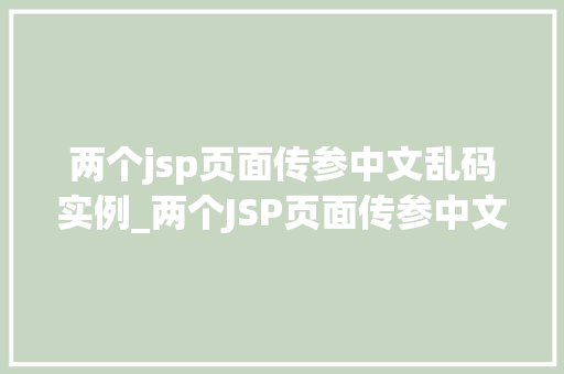 两个jsp页面传参中文乱码实例_两个JSP页面传参中文乱码实例及解决方法