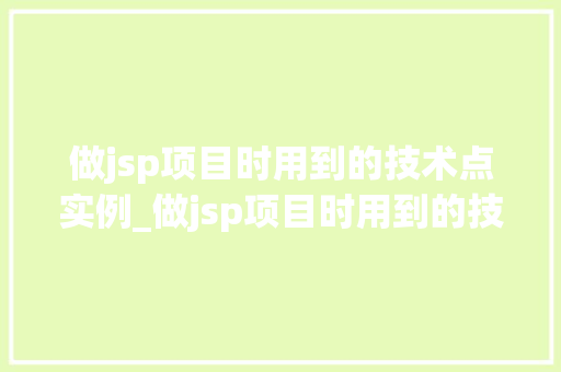 做jsp项目时用到的技术点实例_做jsp项目时用到的技术点实例详细与实战分享