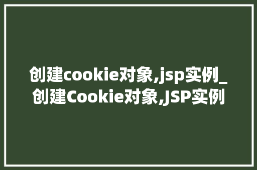 创建cookie对象,jsp实例_创建Cookie对象,JSP实例详解