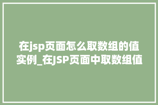 在jsp页面怎么取数组的值实例_在JSP页面中取数组值的实例详解轻松掌握数组操作方法