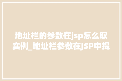地址栏的参数在jsp怎么取实例_地址栏参数在JSP中提取的实例及实战方法