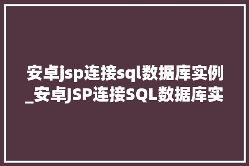 安卓jsp连接sql数据库实例_安卓JSP连接SQL数据库实例实战与方法分享  第1张