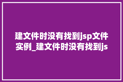 建文件时没有找到jsp文件实例_建文件时没有找到jsp文件实例原因排查与解决方法  第1张