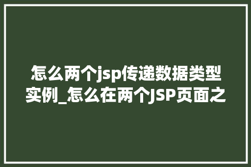 怎么两个jsp传递数据类型实例_怎么在两个JSP页面之间传递数据类型实例实例与方法分享