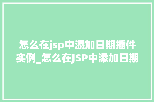 怎么在jsp中添加日期插件实例_怎么在JSP中添加日期插件实例轻松实现日期选择功能  第1张